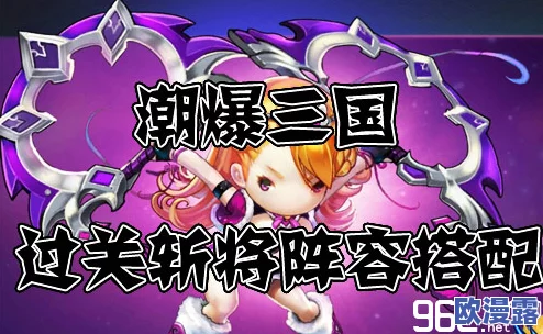 潮爆三国：高效过关斩将阵容搭配策略与技巧解析