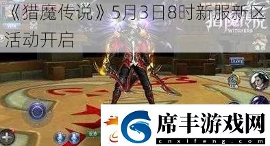 《猎魔传说》5月4日8时新服新区盛大开启,海量活动惊喜等你来参与! 《猎魔传说》5月4日8时新服新区盛大开启,海量活动惊喜等你来参与!